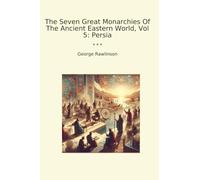 The Seven Great Monarchies Of The Ancient Eastern World, Vol 5: Persia (Classic Books)