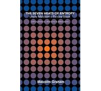 The Seven Heats of Entropy: UNCLE MALCOLM'S PICTURE BOOK with digressions, diversions and elaborations