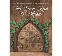 The Seven Keys to Magic: The hermetic principles for kids & parents