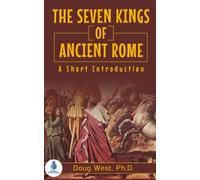 The Seven Kings of Ancient Rome: A Short Introduction (30 Minute Book Series)