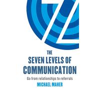 The Seven Levels of Communication: Go from relationships to referrals