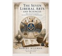 The Seven Liberal Arts and Sciences: How Ancient Learning Shaped Civilisation and Freemasonry (The Essential Freemasonry Series)
