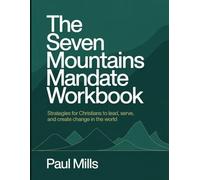 The Seven Mountains Mandate Workbook: Strategies for Christians to lead, serve, and create change in the world