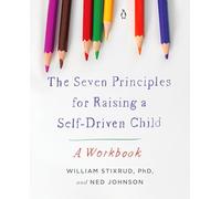 The Seven Principles for Raising a Self-Driven Child: A Workbook