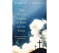 The Seven Sayings of Jesus on the Cross: Their Circumstances and Meaning