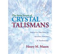 The Seven Secrets of Crystal Talismans: How to Use Their Power for Attraction, Protection and Transformation