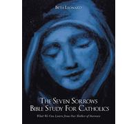 The Seven Sorrows Bible Study For Catholics: What We Can Learn from Our Mother of Sorrows