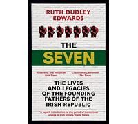 The Seven: The Lives and Legacies of the Founding Fathers of the Irish Republic
