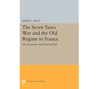 The Seven Years War and the Old Regime in France: The Economic and Financial Toll (Princeton Legacy Library): 473