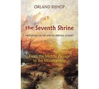 The Seventh Shrine: Meditations on the African Spiritual Journey: From the Middle Passage to the Mountaintop