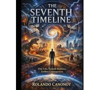 The Seventh Timeline: One Life, Seven Realities, Endless Consequences