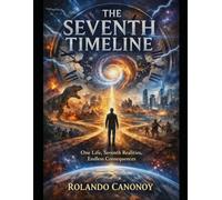 The Seventh Timeline: One Life, Seven Realities, Endless Consequences