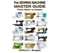 The Sewing Machine Master Guide: From Basic to Expert