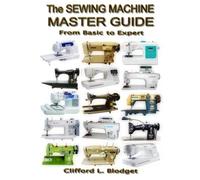 The Sewing Machine Master Guide: From Basic to Expert Paperback September 24, 2013