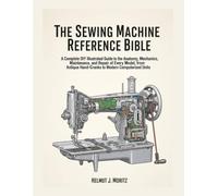 The Sewing Machine Reference Bible: A Complete DIY Illustrated Guide To The Anatomy, Mechanics, Maintenance, And Repair Of Every Model, From Antique ... Computerized Units (The How-to DIY Bibles)