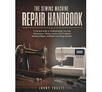 The Sewing Machine Repair Handbook: A Practical Guide to Troubleshooting, Servicing, Maintenance, Timing, Tension, Stitch Problems, Mechanical Repairs, and Modern and Vintage Machines