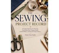 The Sewing Project Record: A Guided Organizer for Planning, Visual References, Progress Notes, Finished Makes, and Personal Project History