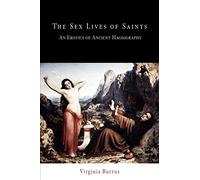 The Sex Lives of Saints: An Erotics of Ancient Hagiography (Divinations: Rereading Late Ancient Religion)