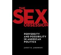 The Sex Obsession: Perversity and Possibility in American Politics: 55 (Sexual Cultures)