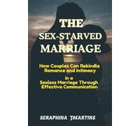 THE SEX-STARVED MARRIAGE GUIDE: How Couples Can Rekindle Romance and Intimacy in a Sexless Marriage Through Effective Communication .