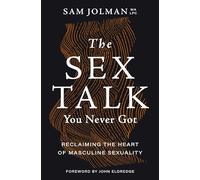 The Sex Talk You Never Got : Reclaiming the Heart of Masculine Sexuality
