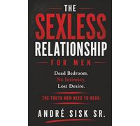 The Sexless Relationship: For Men: Dead Bedroom, No Intimacy, Lost Desire - The Truth Men Need to Hear