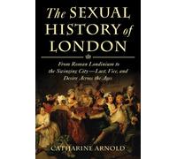 The Sexual History of London: From Roman Londinium to the Swinging City--Lust, Vice, and Desire Across the Ages
