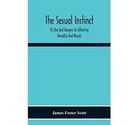 The Sexual Instinct: Its Use And Dangers As Affecting Heredity And Morals: Essentials To The Welfare Of The Individual And The Future Of The Race