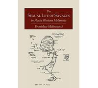 The Sexual Life of Savages In North-Western Melanesia; An Ethnographic Account of Courtship, Marriage and Family Life Among the Natives of the Trobriand Islands, British New Guinea