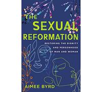The Sexual Reformation: Restoring the Dignity and Personhood of Man and Woman