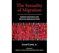 The Sexuality of Migration: Border Crossings and Mexican Immigrant Men: 5 (Intersections)