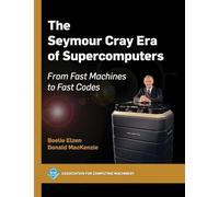 The Seymour Cray Era of Supercomputers: From Fast Machines to Fast Codes (ACM Books)