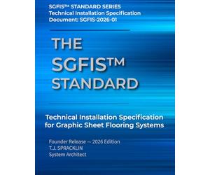 The SGFIS™ Standard: Technical Installation Specification for Graphic Sheet Flooring Systems: 1 (SGFIS™ Standard Series)