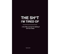 The Sh*t I’m Tired Of: A No-Filter Journal for Getting It Off Your Chest