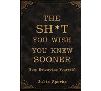 The Sh*t You Wish You Knew Sooner: Stop Betraying Yourself