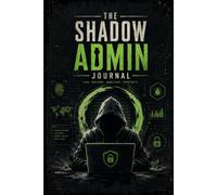 The Shadow Admin Journal: Daily Security Log for IT Professionals to Track Incidents, Document Network Changes, and Build Your Cybersecurity Career