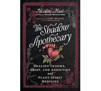 The Shadow Apothecary: Healing Trauma, Grief, and Addiction with Plant Spirit Medicine