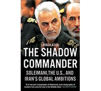 The Shadow Commander : Soleimani, the US, and Iran’s Global Ambitions