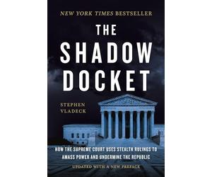 The Shadow Docket: How the Supreme Court Uses Stealth Rulings to Amass Power and Undermine the Republic
