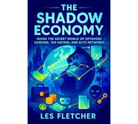 The Shadow Economy: Inside the Secret World of Offshore Banking, Tax Havens, and Elite Networks - Exposing Covert Financial Networks, Hidden Wealth & Global Power Structures