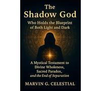 The Shadow God: Who Holds the Blueprint of Both Light and Dark (A Mystical Testament to Divine Wholeness, Sacred Paradox, and the End of Separation)