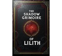 The Shadow Grimoire of Lilith: 59 Magick Rituals for Personal Power (The Lilith Pacts)
