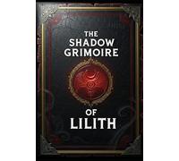 The Shadow Grimoire of Lilith: 59 Magick Rituals for Personal Power (The Lilith Pacts)