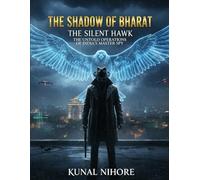The Shadow of Bharat: The Silent Hawk: The Untold Operations of India’s Master Spy
