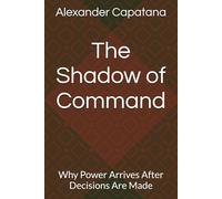 The Shadow of Command: Why Power Arrives After Decisions Are Made (The Shadow Series)