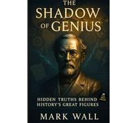 The Shadow of Genius: Hidden Truths Behind History’s Great Figures: A collection of real, surprising, and little-known stories about inventions, ... icons. (Facts and Secrets of the World)