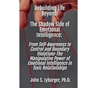 The Shadow Side of Emotional Intelligence: From Self-Awareness to Control and Boundary Violations: The Manipulative Power of Emotional Intelligence in Toxic Relationships (Rebuilding Life Beyond:)