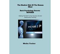 THE SHADOW SIDE OF THE HUMAN MIND DARK PSYCHOLOGY SECRETS REVISED: Dark Psychology Secrets Revised