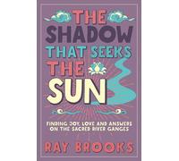 The Shadow That Seeks the Sun: Finding Joy, Love and Answers on the Sacred River Ganges