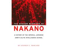 The Shadow Warriors of Nakano: A History of the Imperial Japanese Army's Elite Intelligence School